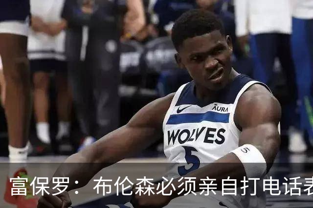 富保罗：布伦森必须亲自打电话表示愿意让权 老詹才会考虑尼克斯