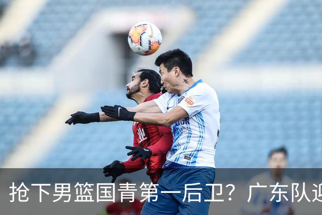 抢下男篮国青第一后卫？广东队迎来补强机会，这可是加强版徐杰！