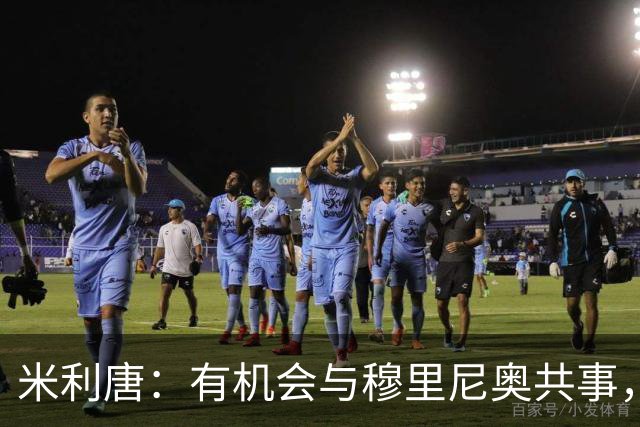 米利唐：有机会与穆里尼奥共事，我迫不及待重返训练场