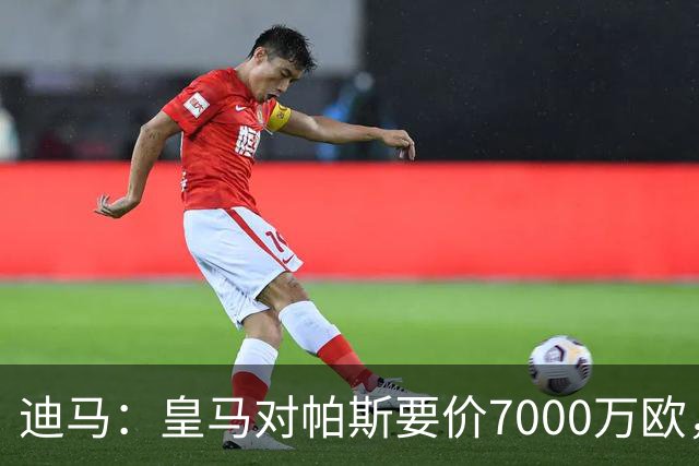 迪马：皇马对帕斯要价7000万欧，国米开启谈判且已有部分预留资金